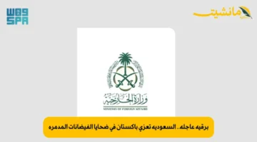 برقية عاجلة.. السعودية تعزي باكستان في ضحايا الفيضانات المدمرة